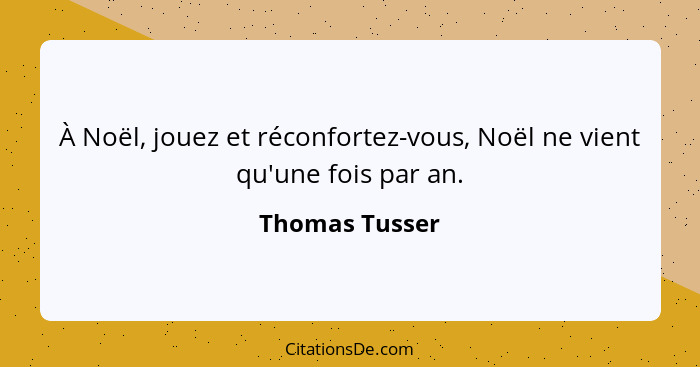 À Noël, jouez et réconfortez-vous, Noël ne vient qu'une fois par an.... - Thomas Tusser