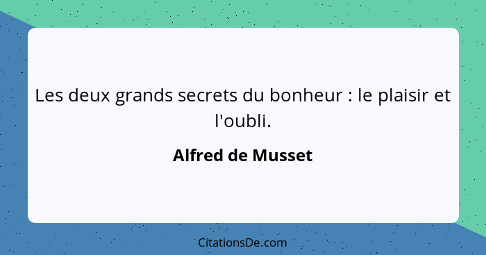 Les deux grands secrets du bonheur : le plaisir et l'oubli.... - Alfred de Musset