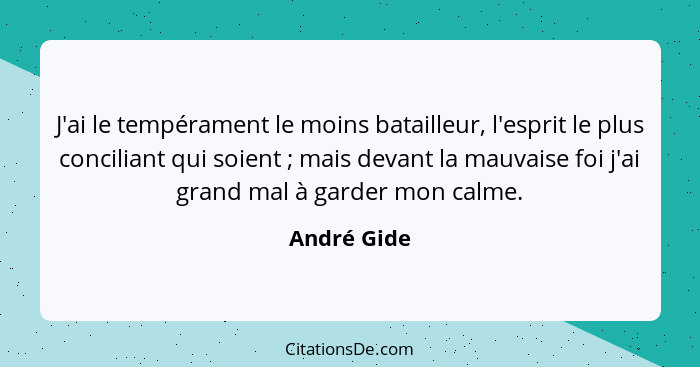 J'ai le tempérament le moins batailleur, l'esprit le plus conciliant qui soient ; mais devant la mauvaise foi j'ai grand mal à garde... - André Gide