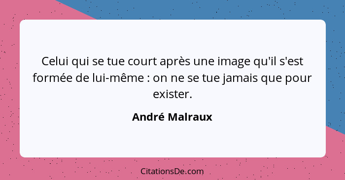 Celui qui se tue court après une image qu'il s'est formée de lui-même : on ne se tue jamais que pour exister.... - André Malraux