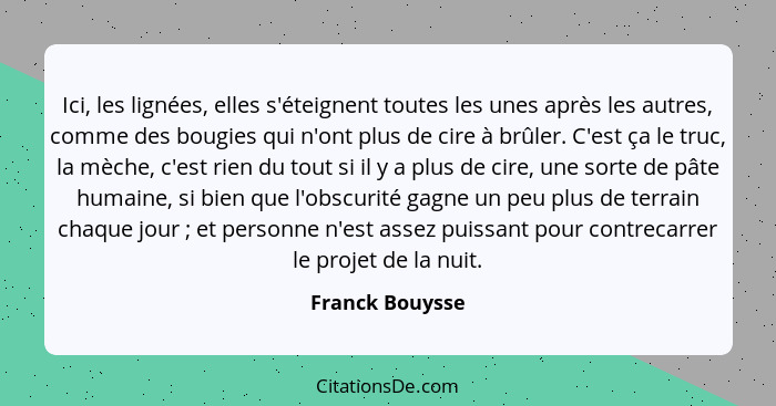 Ici, les lignées, elles s'éteignent toutes les unes après les autres, comme des bougies qui n'ont plus de cire à brûler. C'est ça le... - Franck Bouysse