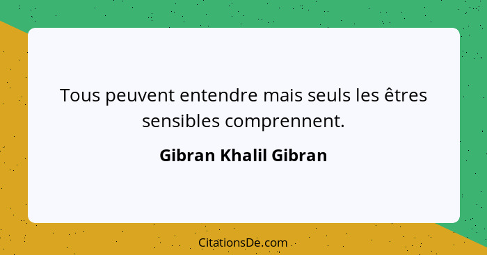 Tous peuvent entendre mais seuls les êtres sensibles comprennent.... - Gibran Khalil Gibran