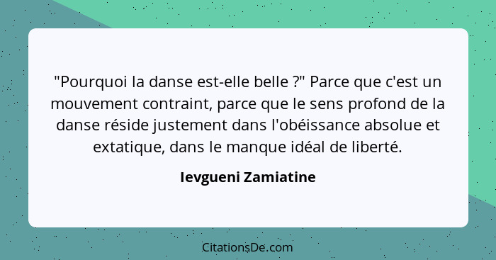 "Pourquoi la danse est-elle belle ?" Parce que c'est un mouvement contraint, parce que le sens profond de la danse réside ju... - Ievgueni Zamiatine