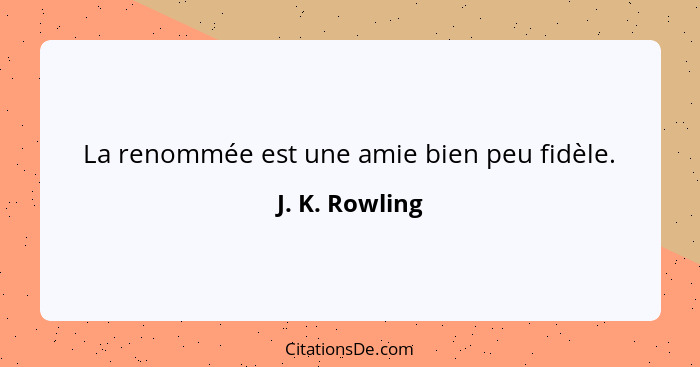 La renommée est une amie bien peu fidèle.... - J. K. Rowling