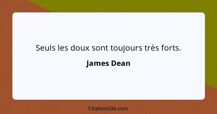 Seuls les doux sont toujours très forts.... - James Dean