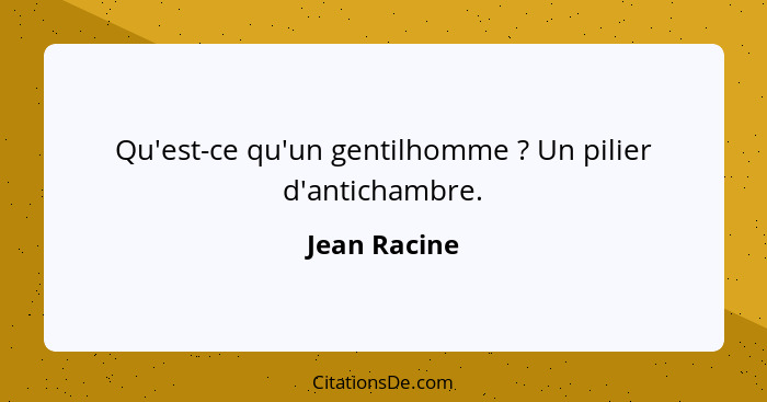 Qu'est-ce qu'un gentilhomme ? Un pilier d'antichambre.... - Jean Racine