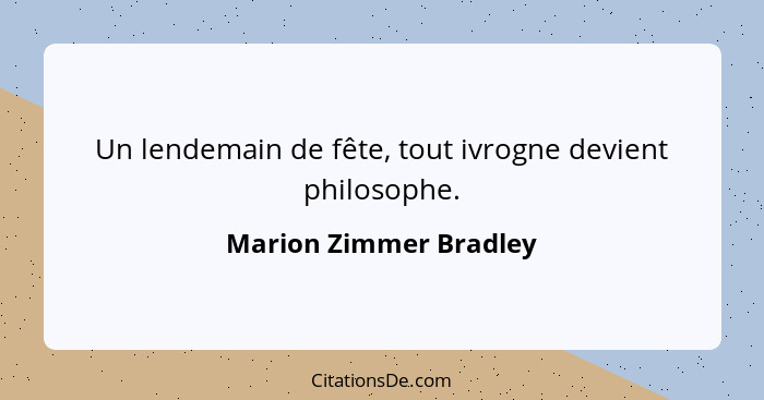 Un lendemain de fête, tout ivrogne devient philosophe.... - Marion Zimmer Bradley