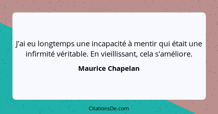 J'ai eu longtemps une incapacité à mentir qui était une infirmité véritable. En vieillissant, cela s'améliore.... - Maurice Chapelan