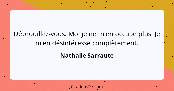 Débrouillez-vous. Moi je ne m'en occupe plus. Je m'en désintéresse complètement.... - Nathalie Sarraute