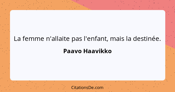 La femme n'allaite pas l'enfant, mais la destinée.... - Paavo Haavikko