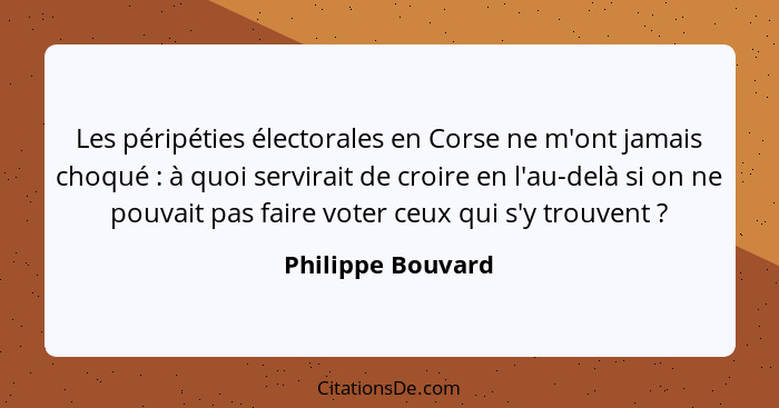 Les péripéties électorales en Corse ne m'ont jamais choqué : à quoi servirait de croire en l'au-delà si on ne pouvait pas fair... - Philippe Bouvard