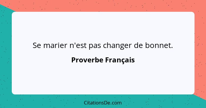 Se marier n'est pas changer de bonnet.... - Proverbe Français