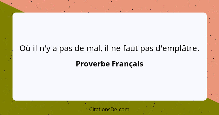 Où il n'y a pas de mal, il ne faut pas d'emplâtre.... - Proverbe Français