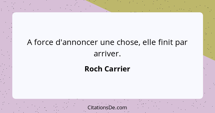 A force d'annoncer une chose, elle finit par arriver.... - Roch Carrier