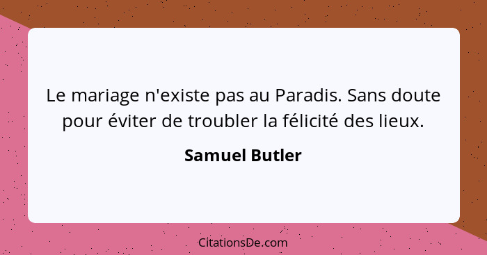 Le mariage n'existe pas au Paradis. Sans doute pour éviter de troubler la félicité des lieux.... - Samuel Butler