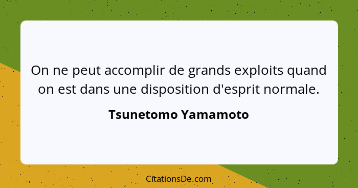 On ne peut accomplir de grands exploits quand on est dans une disposition d'esprit normale.... - Tsunetomo Yamamoto