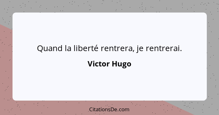 Quand la liberté rentrera, je rentrerai.... - Victor Hugo