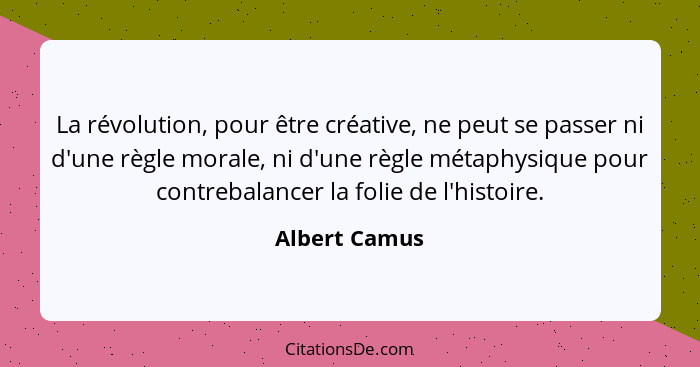 La révolution, pour être créative, ne peut se passer ni d'une règle morale, ni d'une règle métaphysique pour contrebalancer la folie de... - Albert Camus