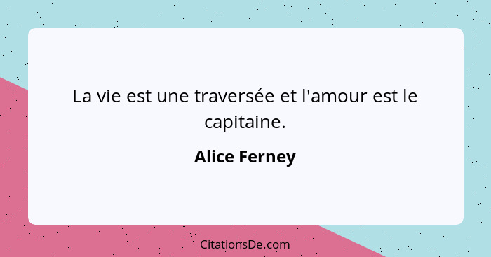 La vie est une traversée et l'amour est le capitaine.... - Alice Ferney