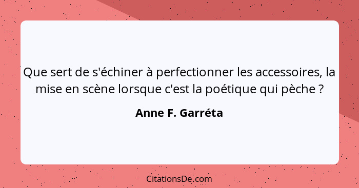 Que sert de s'échiner à perfectionner les accessoires, la mise en scène lorsque c'est la poétique qui pèche ?... - Anne F. Garréta