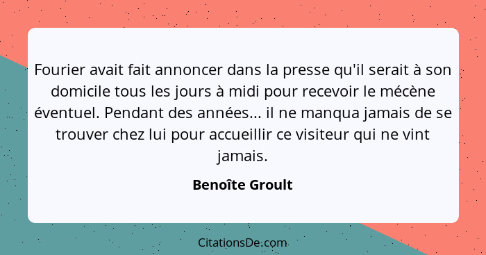 Fourier avait fait annoncer dans la presse qu'il serait à son domicile tous les jours à midi pour recevoir le mécène éventuel. Pendan... - Benoîte Groult