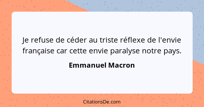 Je refuse de céder au triste réflexe de l'envie française car cette envie paralyse notre pays.... - Emmanuel Macron