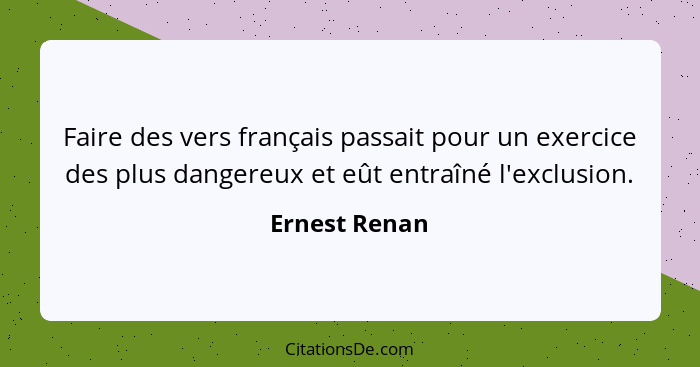 Faire des vers français passait pour un exercice des plus dangereux et eût entraîné l'exclusion.... - Ernest Renan