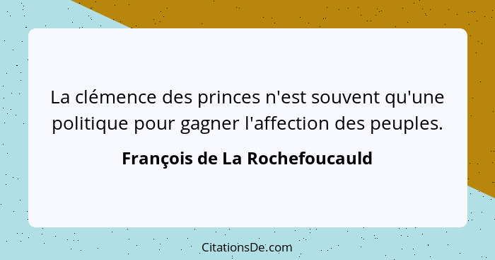 La clémence des princes n'est souvent qu'une politique pour gagner l'affection des peuples.... - François de La Rochefoucauld