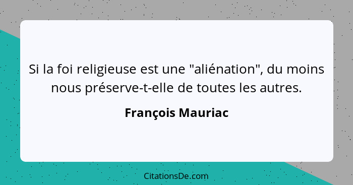 Si la foi religieuse est une "aliénation", du moins nous préserve-t-elle de toutes les autres.... - François Mauriac