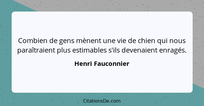 Combien de gens mènent une vie de chien qui nous paraîtraient plus estimables s'ils devenaient enragés.... - Henri Fauconnier