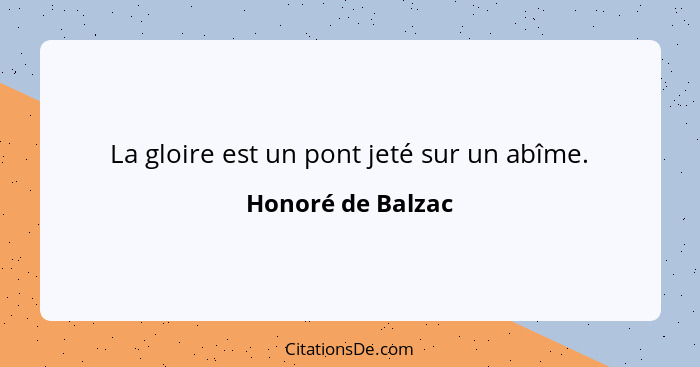 La gloire est un pont jeté sur un abîme.... - Honoré de Balzac