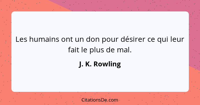 Les humains ont un don pour désirer ce qui leur fait le plus de mal.... - J. K. Rowling