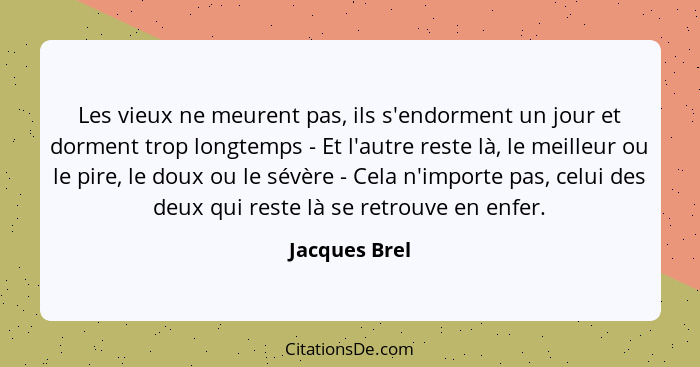 Les vieux ne meurent pas, ils s'endorment un jour et dorment trop longtemps - Et l'autre reste là, le meilleur ou le pire, le doux ou l... - Jacques Brel