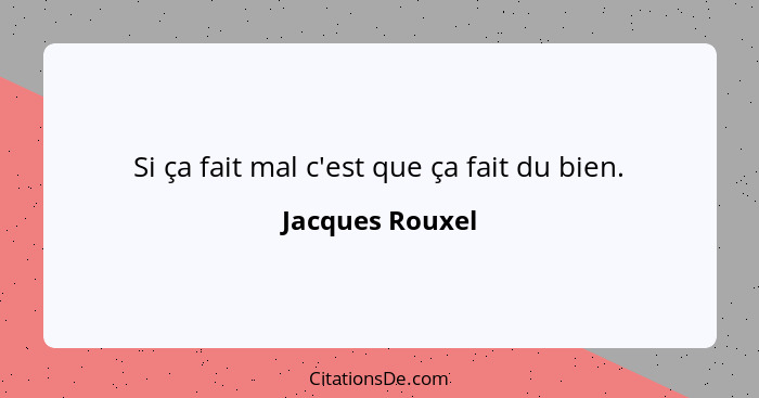 Si ça fait mal c'est que ça fait du bien.... - Jacques Rouxel