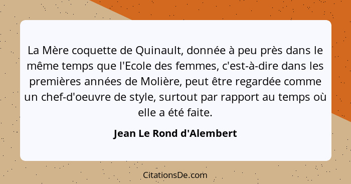 La Mère coquette de Quinault, donnée à peu près dans le même temps que l'Ecole des femmes, c'est-à-dire dans les premièr... - Jean Le Rond d'Alembert