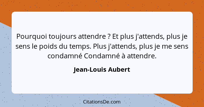 Pourquoi toujours attendre ? Et plus j'attends, plus je sens le poids du temps. Plus j'attends, plus je me sens condamné Cond... - Jean-Louis Aubert