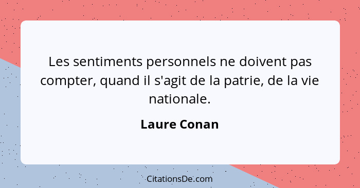 Les sentiments personnels ne doivent pas compter, quand il s'agit de la patrie, de la vie nationale.... - Laure Conan