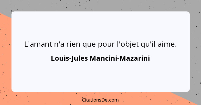 L'amant n'a rien que pour l'objet qu'il aime.... - Louis-Jules Mancini-Mazarini