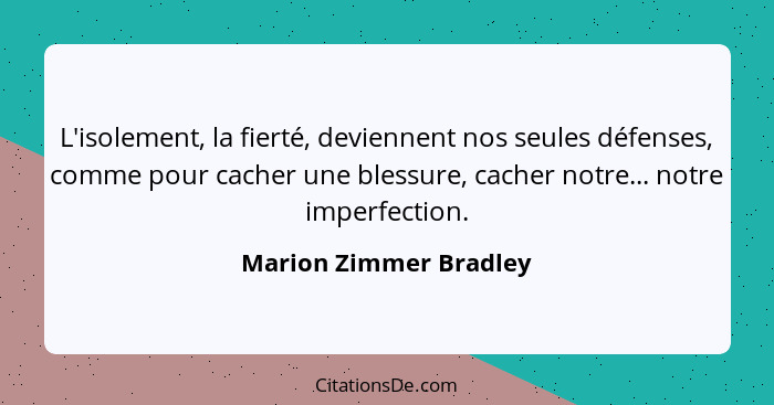 L'isolement, la fierté, deviennent nos seules défenses, comme pour cacher une blessure, cacher notre... notre imperfection.... - Marion Zimmer Bradley