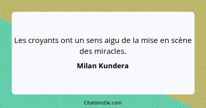 Les croyants ont un sens aigu de la mise en scène des miracles.... - Milan Kundera