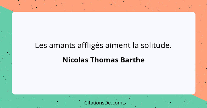 Les amants affligés aiment la solitude.... - Nicolas Thomas Barthe