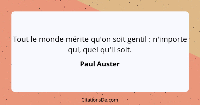 Tout le monde mérite qu'on soit gentil : n'importe qui, quel qu'il soit.... - Paul Auster