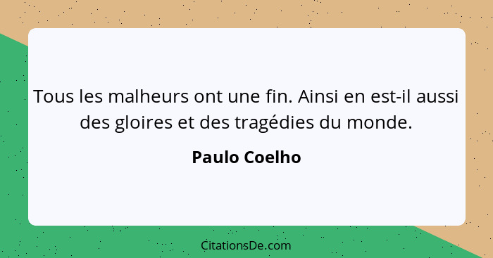 Tous les malheurs ont une fin. Ainsi en est-il aussi des gloires et des tragédies du monde.... - Paulo Coelho