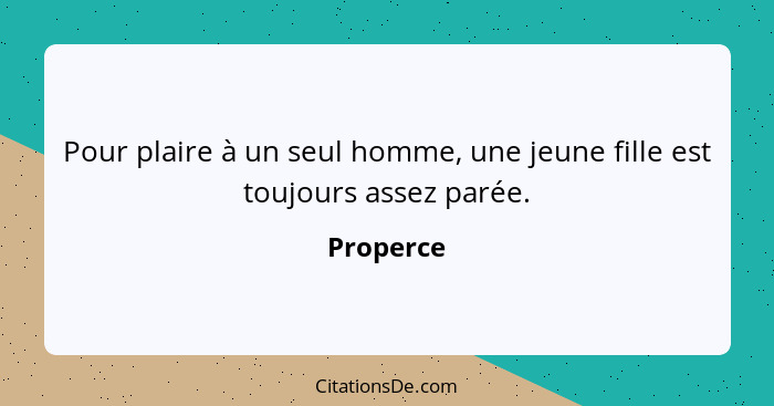 Pour plaire à un seul homme, une jeune fille est toujours assez parée.... - Properce