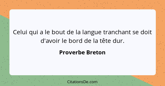 Celui qui a le bout de la langue tranchant se doit d'avoir le bord de la tête dur.... - Proverbe Breton