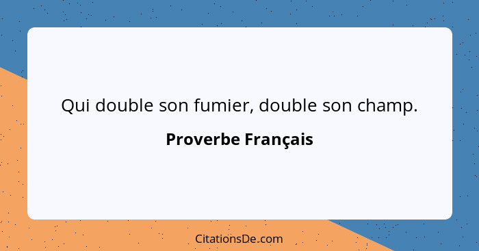 Qui double son fumier, double son champ.... - Proverbe Français