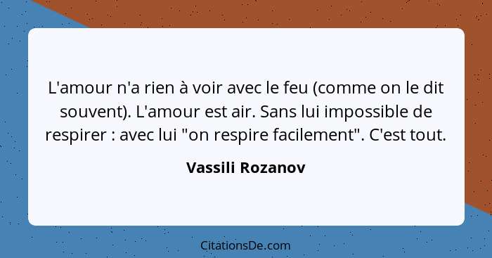 L'amour n'a rien à voir avec le feu (comme on le dit souvent). L'amour est air. Sans lui impossible de respirer : avec lui "on... - Vassili Rozanov