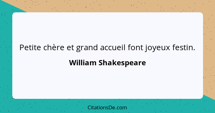 Petite chère et grand accueil font joyeux festin.... - William Shakespeare