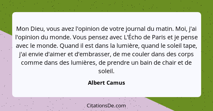 Mon Dieu, vous avez l'opinion de votre journal du matin. Moi, j'ai l'opinion du monde. Vous pensez avec L'Écho de Paris et je pense ave... - Albert Camus