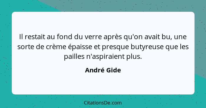 Il restait au fond du verre après qu'on avait bu, une sorte de crème épaisse et presque butyreuse que les pailles n'aspiraient plus.... - André Gide